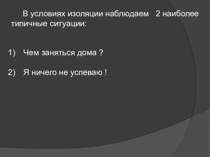 В условиях изоляции наблюдаем 2 наиболее типичные ситуации: Чем заняться дома ?