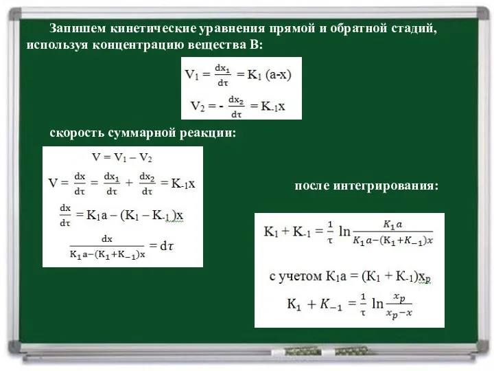 Запишем кинетические уравнения прямой и обратной стадий, используя концентрацию вещества В: скорость суммарной реакции: после интегрирования: