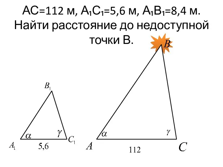 АС=112 м, А₁С₁=5,6 м, А₁В₁=8,4 м. Найти расстояние до недоступной точки В.