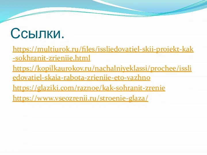 Ссылки. https://multiurok.ru/files/issliedovatiel-skii-proiekt-kak-sokhranit-zrieniie.html https://kopilkaurokov.ru/nachalniyeklassi/prochee/issliedovatiel-skaia-rabota-zrieniie-eto-vazhno https://glaziki.com/raznoe/kak-sohranit-zrenie https://www.vseozrenii.ru/stroenie-glaza/