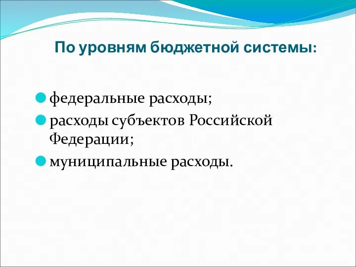 По уровням бюджетной системы: федеральные расходы; расходы субъектов Российской Федерации; муниципальные расходы.