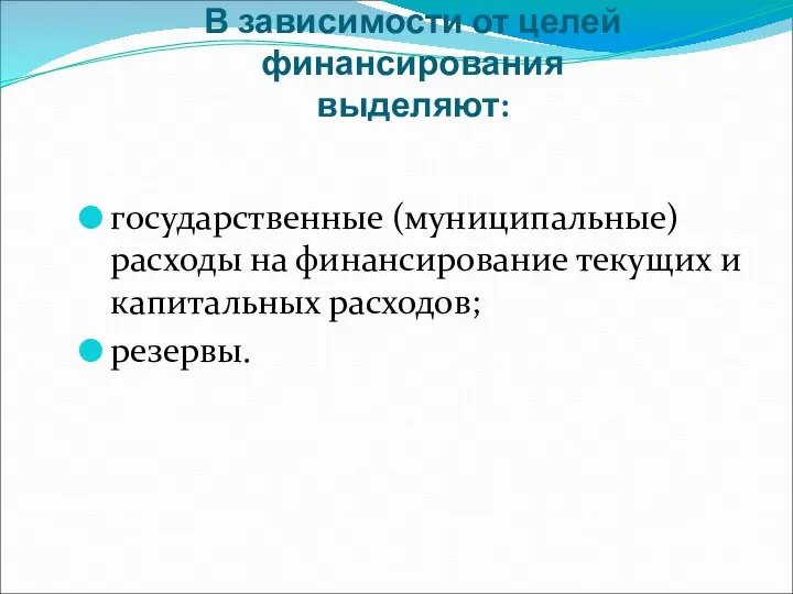 В зависимости от целей финансирования выделяют: государственные (муниципальные) расходы на финансирование текущих и капитальных расходов; резервы.