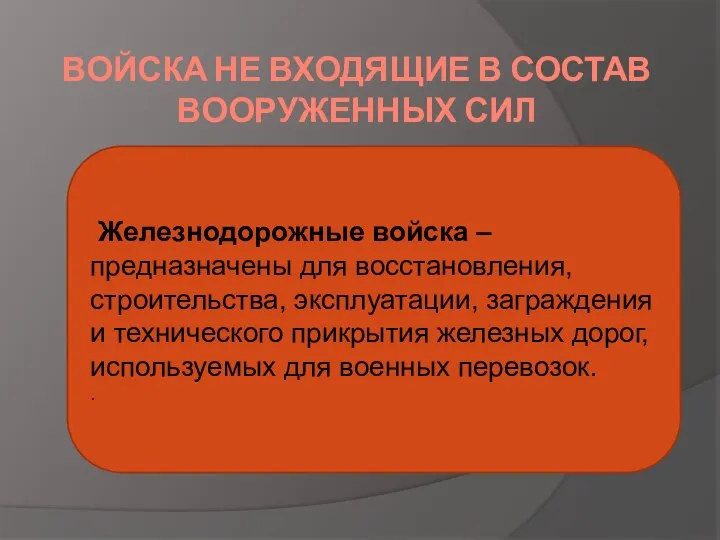 ВОЙСКА НЕ ВХОДЯЩИЕ В СОСТАВ ВООРУЖЕННЫХ СИЛ Железнодорожные войска – предназначены для