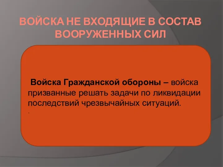 ВОЙСКА НЕ ВХОДЯЩИЕ В СОСТАВ ВООРУЖЕННЫХ СИЛ Войска Гражданской обороны – войска