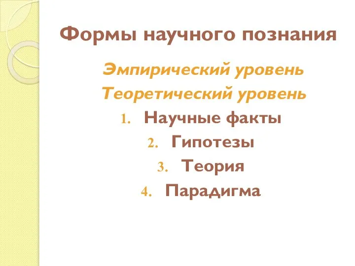 Формы научного познания Эмпирический уровень Теоретический уровень Научные факты Гипотезы Теория Парадигма