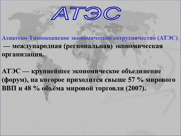 Азиатско-Тихоокеанское экономическое сотрудничество (АТЭС) — международная (региональная) экономическая организация. АТЭС — крупнейшее