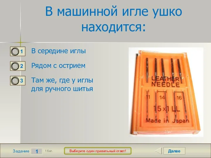 Далее 1 Задание 1 бал. В машинной игле ушко находится: В середине