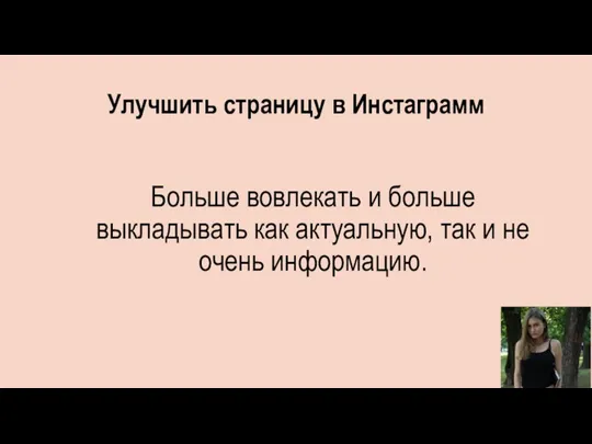 Улучшить страницу в Инстаграмм Больше вовлекать и больше выкладывать как актуальную, так и не очень информацию.