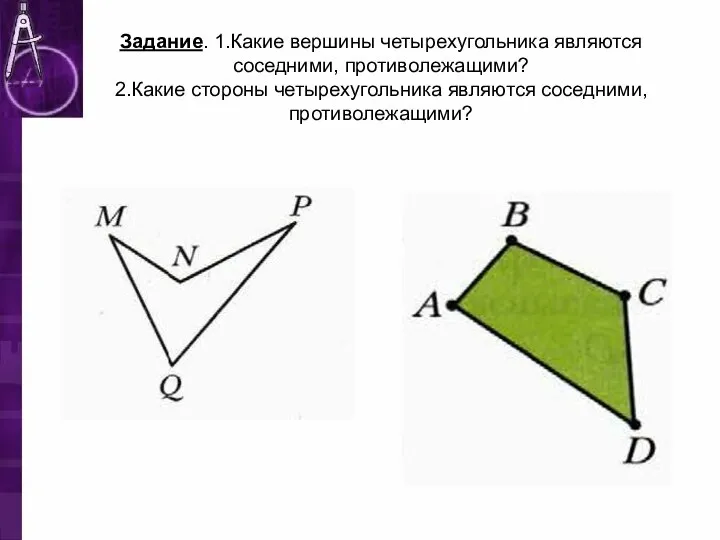 Задание. 1.Какие вершины четырехугольника являются соседними, противолежащими? 2.Какие стороны четырехугольника являются соседними, противолежащими?