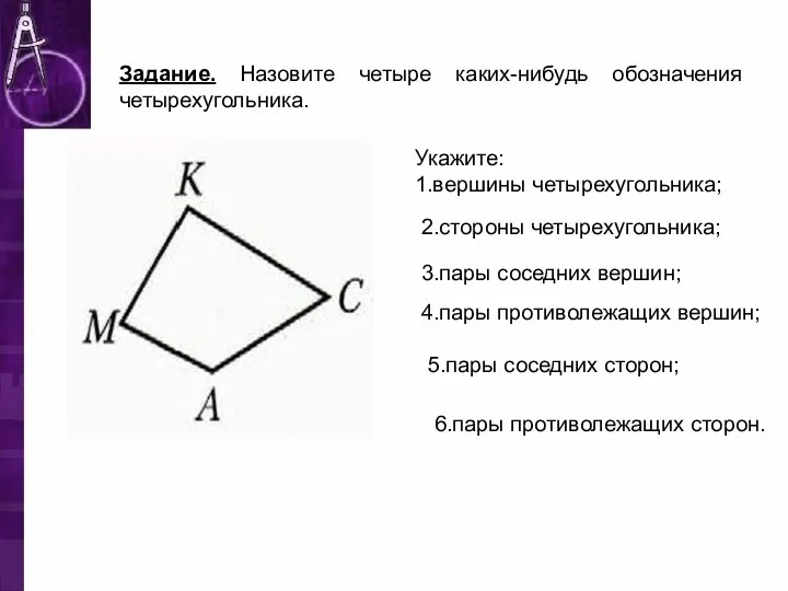 Укажите: 1.вершины четырехугольника; Задание. Назовите четыре каких-нибудь обозначения четырехугольника. 2.стороны четырехугольника; 3.пары