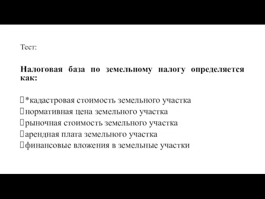 Тест: Налоговая база по земельному налогу определяется как: *кадастровая стоимость земельного участка