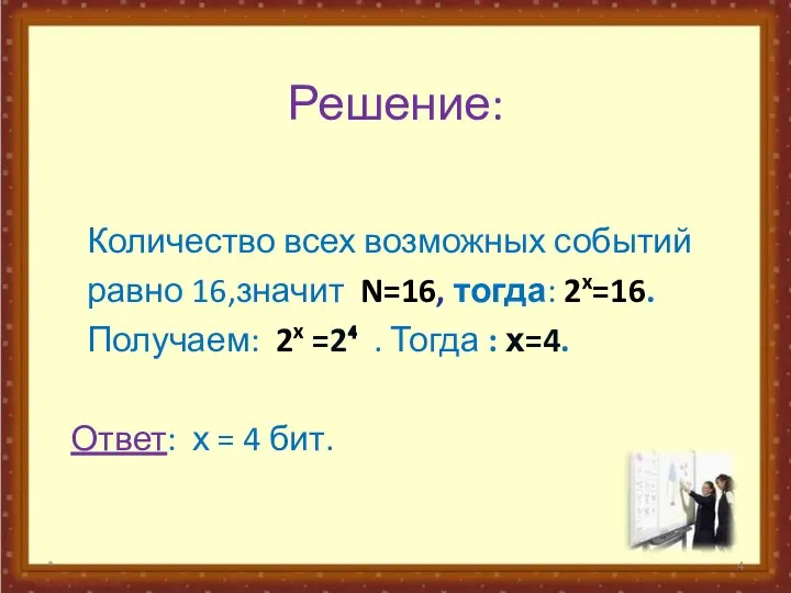 Решение: Количество всех возможных событий равно 16,значит N=16, тогда: 2x=16. Получаем: 2x