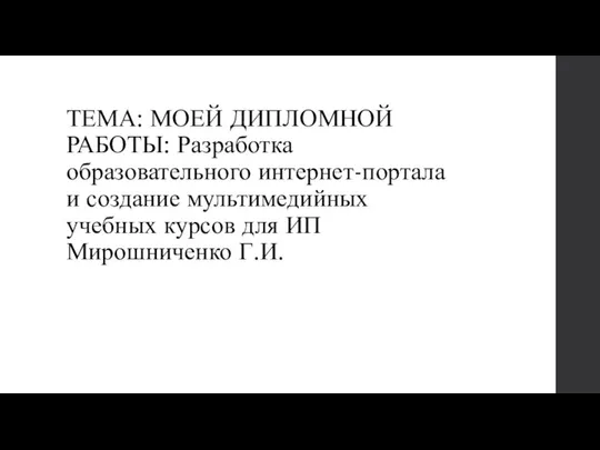 ТЕМА: МОЕЙ ДИПЛОМНОЙ РАБОТЫ: Разработка образовательного интернет-портала и создание мультимедийных учебных курсов для ИП Мирошниченко Г.И.