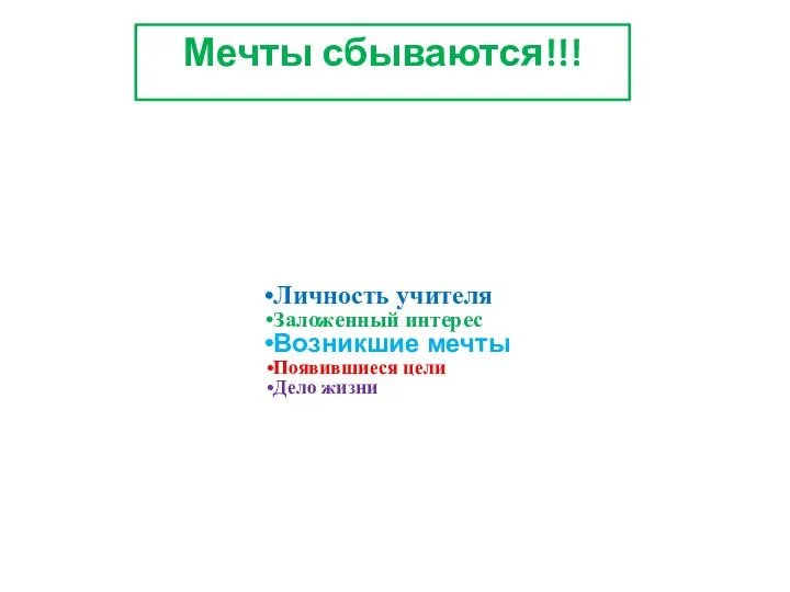 Мечты сбываются!!! Личность учителя Заложенный интерес Возникшие мечты Появившиеся цели Дело жизни