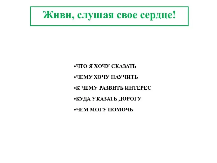 Живи, слушая свое сердце! ЧТО Я ХОЧУ СКАЗАТЬ ЧЕМУ ХОЧУ НАУЧИТЬ К