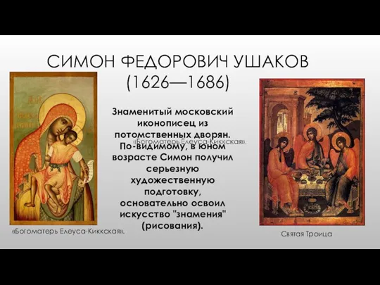 СИМОН ФЕДОРОВИЧ УШАКОВ (1626—1686) Знаменитый московский иконописец из потомственных дворян. По-видимому, в