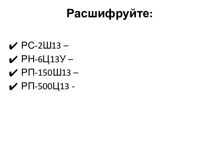 Расшифруйте: РС-2Ш13 – РН-6Ц13У – РП-150Ш13 – РП-500Ц13 -