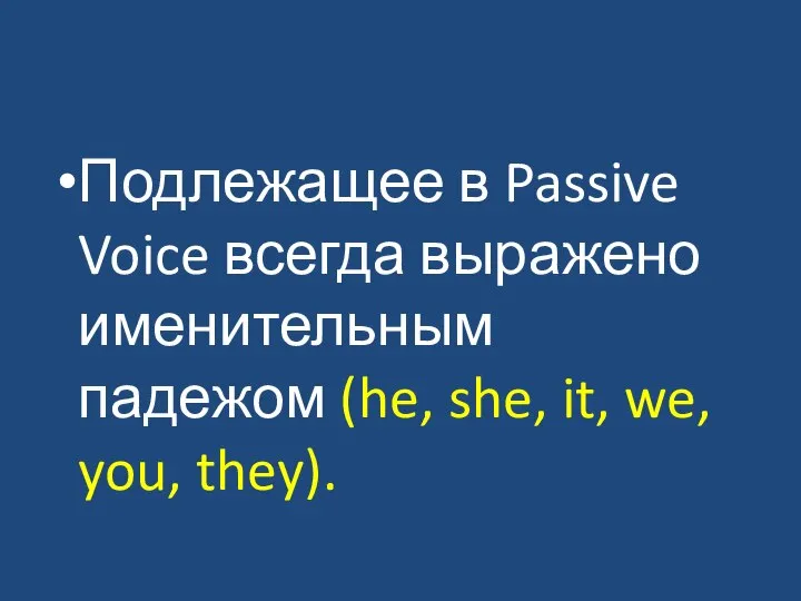 Подлежащее в Passive Voice всегда выражено именительным падежом (he, she, it, we, you, they).