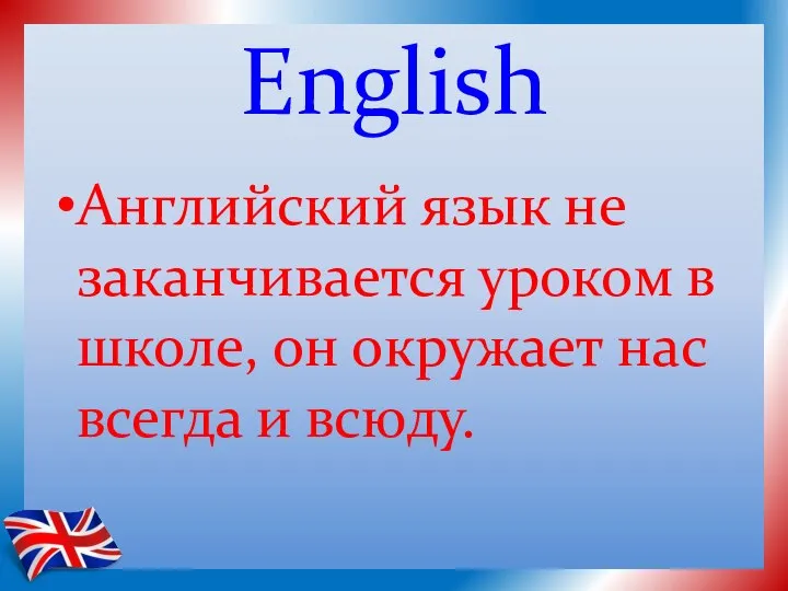 English Английский язык не заканчивается уроком в школе, он окружает нас всегда и всюду.