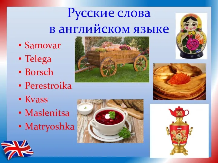 Русские слова в английском языке Samovar Telega Borsch Perestroika Kvass Maslenitsa Matryoshka