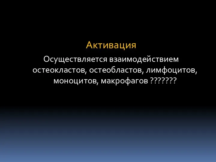 Активация Осуществляется взаимодействием остеокластов, остеобластов, лимфоцитов, моноцитов, макрофагов ???????