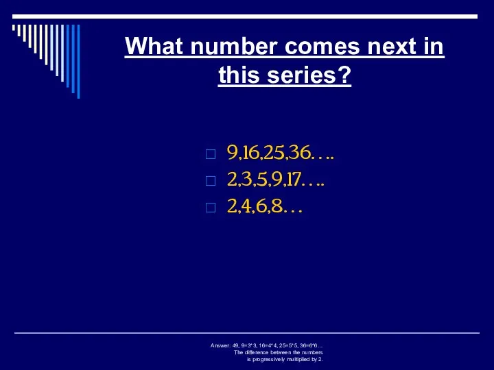 What number comes next in this series? 9,16,25,36…. 2,3,5,9,17…. 2,4,6,8… Answer: 49,