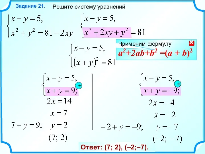 Решите систему уравнений Задание 21. Ответ: (7; 2), (–2;–7). + + Применим