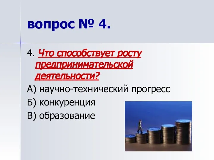 4. Что способствует росту предпринимательской деятельности? А) научно-технический прогресс Б) конкуренция В) образование вопрос № 4.