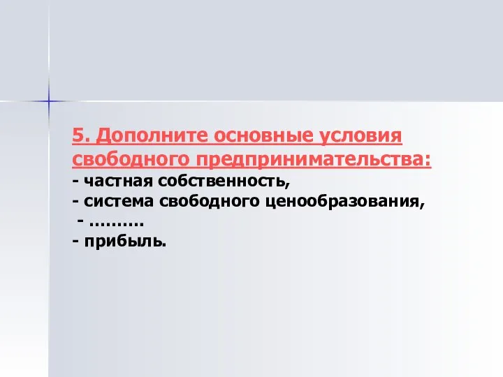 5. Дополните основные условия свободного предпринимательства: - частная собственность, - система свободного