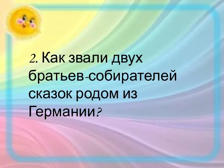 2. Как звали двух братьев-собирателей сказок родом из Германии?