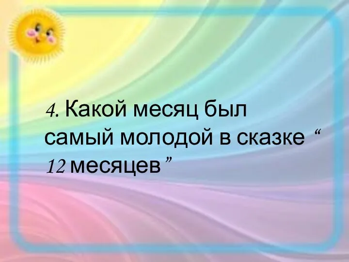 4. Какой месяц был самый молодой в сказке “ 12 месяцев”