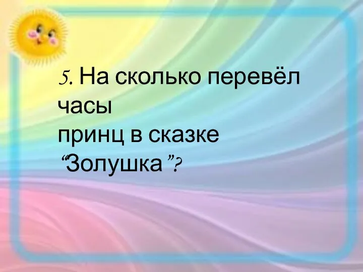 5. На сколько перевёл часы принц в сказке “Золушка”?