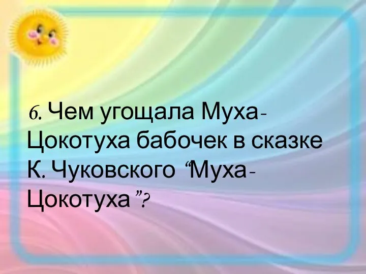 6. Чем угощала Муха-Цокотуха бабочек в сказке К. Чуковского “Муха-Цокотуха”?