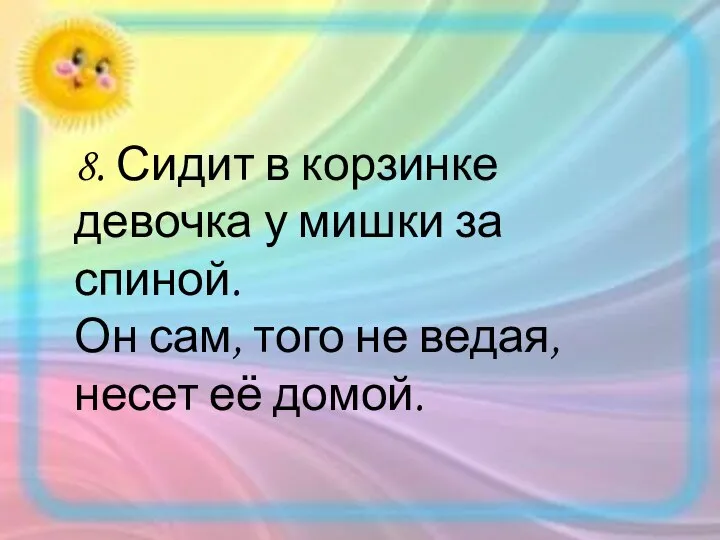 8. Сидит в корзинке девочка у мишки за спиной. Он сам, того