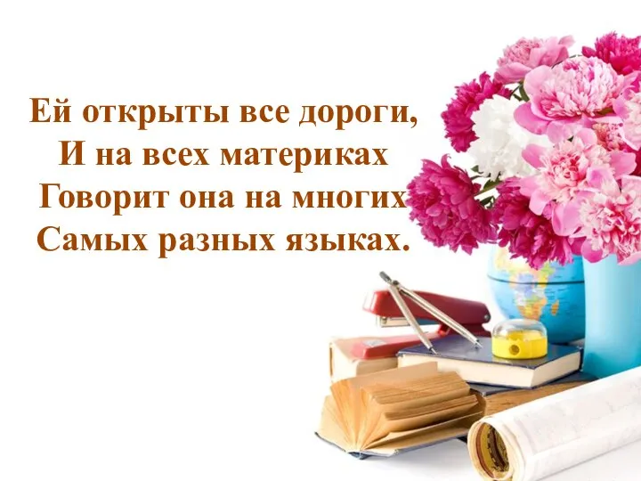 Ей открыты все дороги, И на всех материках Говорит она на многих Самых разных языках.