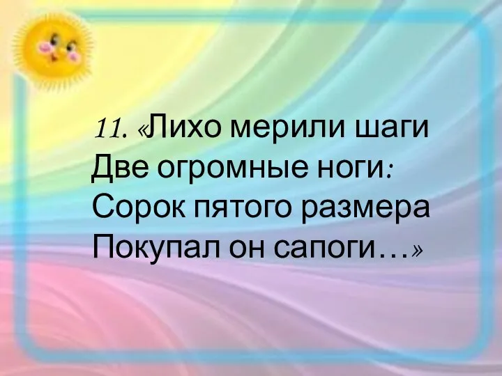 11. «Лихо мерили шаги Две огромные ноги: Сорок пятого размера Покупал он сапоги…»