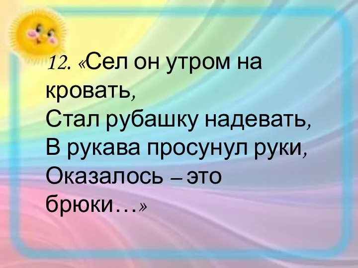 12. «Сел он утром на кровать, Стал рубашку надевать, В рукава просунул