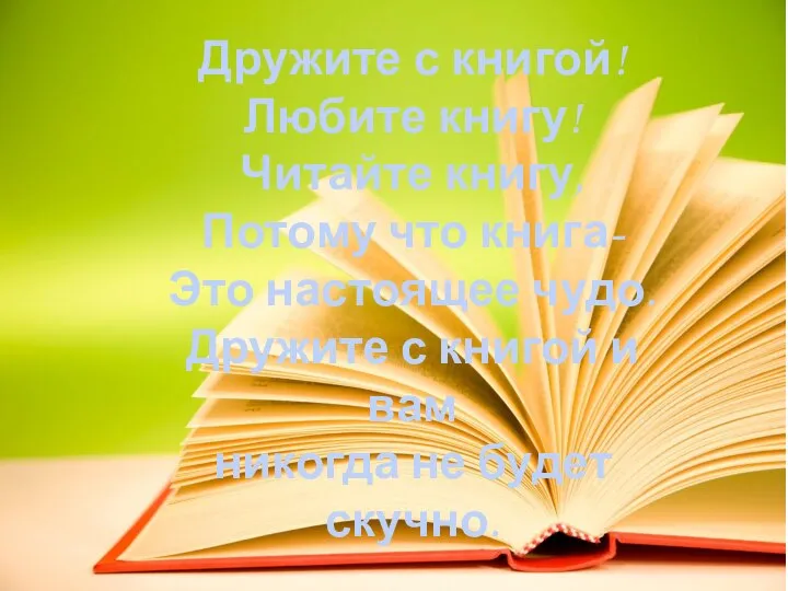 Дружите с книгой! Любите книгу! Читайте книгу, Потому что книга- Это настоящее