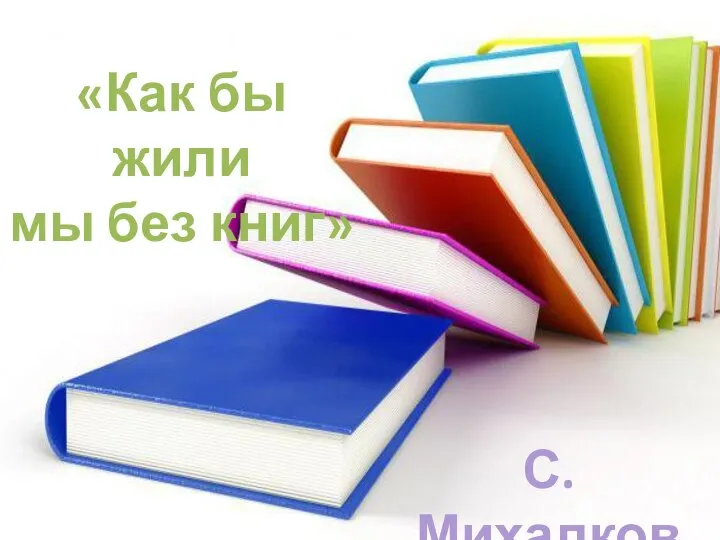 «Как бы жили мы без книг» С.Михалков