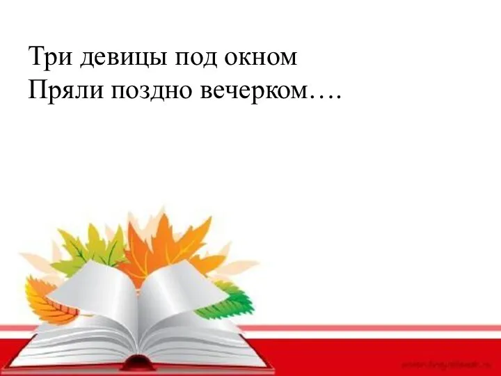 Три девицы под окном Пряли поздно вечерком….