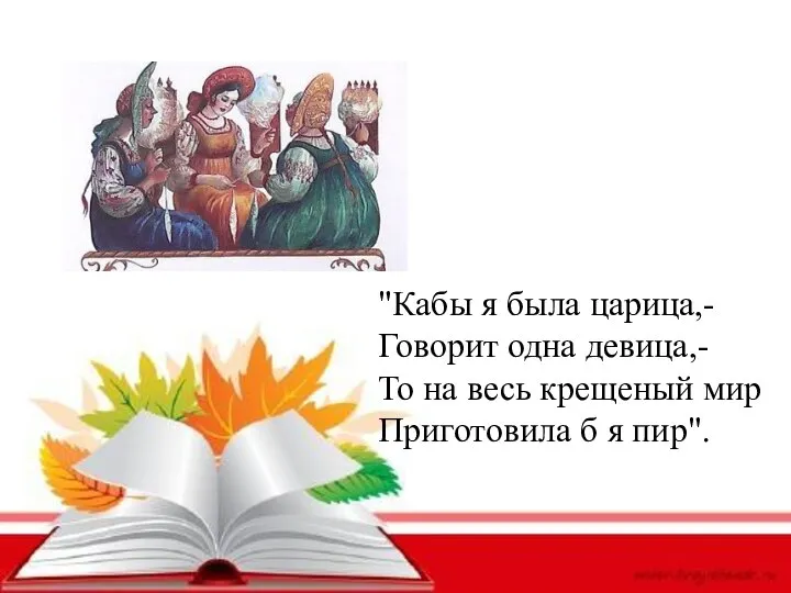 "Кабы я была царица,- Говорит одна девица,- То на весь крещеный мир Приготовила б я пир".