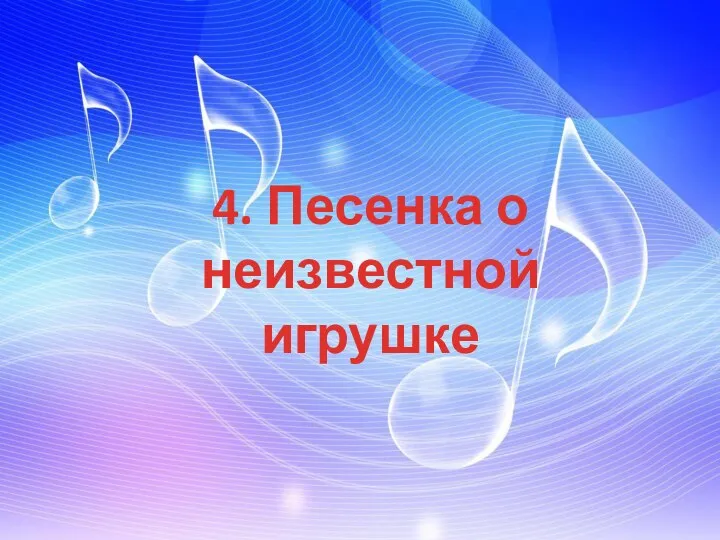 4. Песенка о неизвестной игрушке