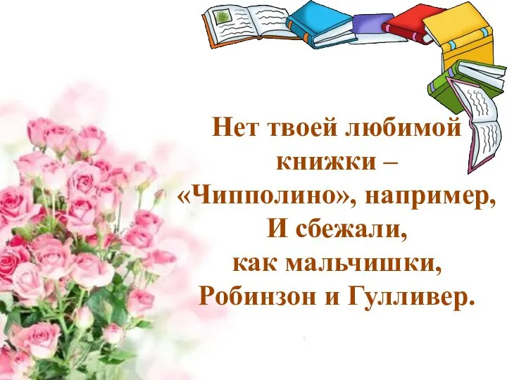 Нет твоей любимой книжки – «Чипполино», например, И сбежали, как мальчишки, Робинзон и Гулливер.