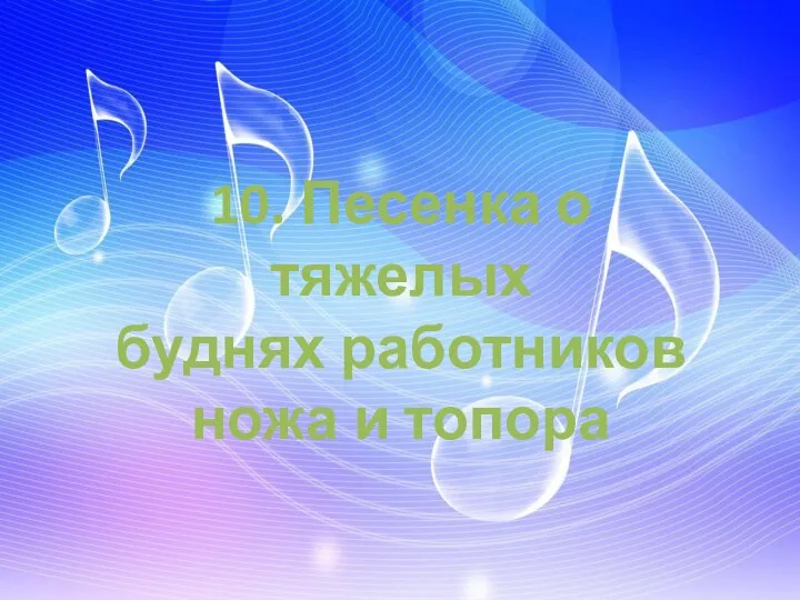 10. Песенка о тяжелых буднях работников ножа и топора