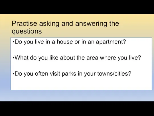 Practise asking and answering the questions Do you live in a house