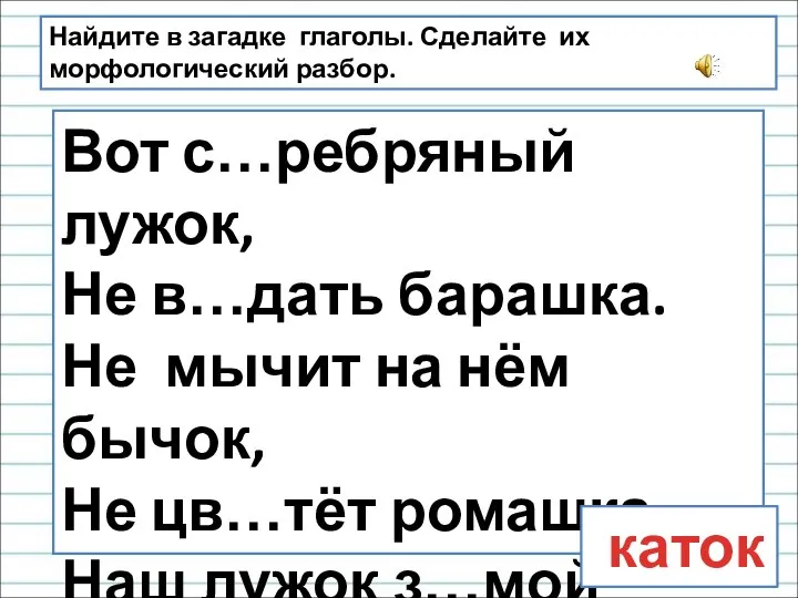 Найдите в загадке глаголы. Сделайте их морфологический разбор. Вот с…ребряный лужок, Не