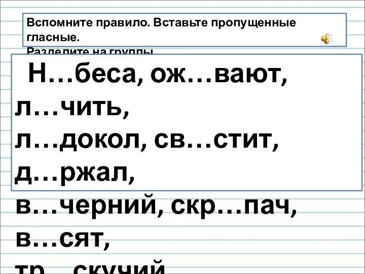 Вспомните правило. Вставьте пропущенные гласные. Разделите на группы. Н…беса, ож…вают, л…чить, л…докол,