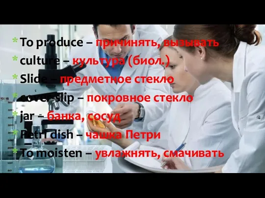 To produce – причинять, вызывать culture – культура (биол.) Slide – предметное