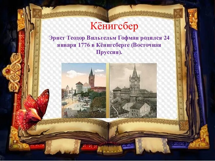 Кёнигсбер Эрнст Теодор Вильгельм Гофман родился 24 января 1776 в Кёнигсберге (Восточная Пруссия).