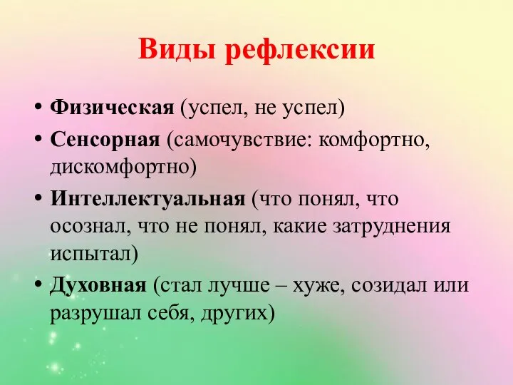 Виды рефлексии Физическая (успел, не успел) Сенсорная (самочувствие: комфортно, дискомфортно) Интеллектуальная (что